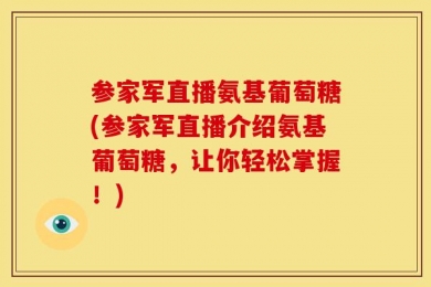 参家军直播氨基葡萄糖(参家军直播介绍氨基葡萄糖，让你轻松掌握！)