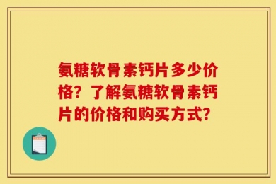 氨糖软骨素钙片多少价格？了解氨糖软骨素钙片的价格和购买方式？