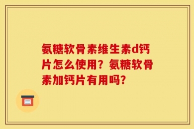 氨糖软骨素维生素d钙片怎么使用？氨糖软骨素加钙片有用吗？