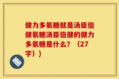 健力多氨糖就是汤臣倍健氨糖汤臣倍健的健力多氨糖是什么？（27字）)