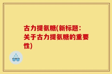 古力提氨糖(新标题：关于古力提氨糖的重要性)