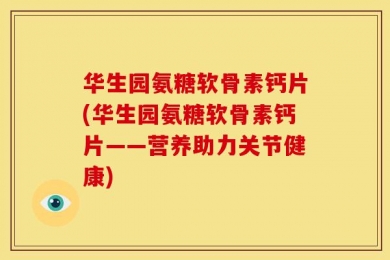 华生园氨糖软骨素钙片(华生园氨糖软骨素钙片——营养助力关节健康)