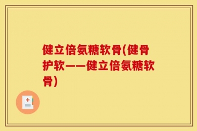 健立倍氨糖软骨(健骨护软——健立倍氨糖软骨)