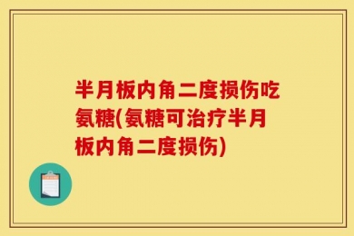 半月板内角二度损伤吃氨糖(氨糖可治疗半月板内角二度损伤)