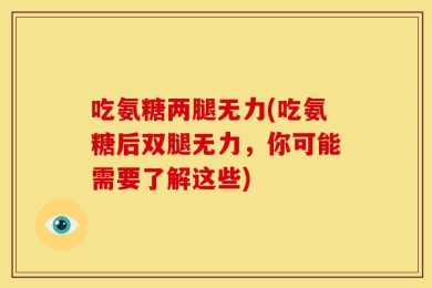 吃氨糖两腿无力(吃氨糖后双腿无力，你可能需要了解这些)