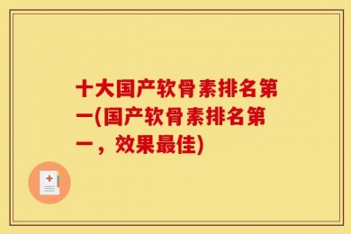 十大国产软骨素排名第一(国产软骨素排名第一，效果最佳)