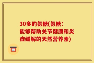 30多的氨糖(氨糖：能够帮助关节健康和炎症缓解的天然营养素)