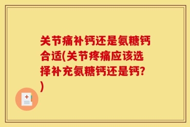 关节痛补钙还是氨糖钙合适(关节疼痛应该选择补充氨糖钙还是钙？)
