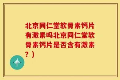 北京同仁堂软骨素钙片有激素吗北京同仁堂软骨素钙片是否含有激素？)