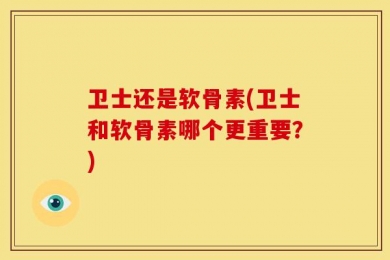 卫士还是软骨素(卫士和软骨素哪个更重要？)