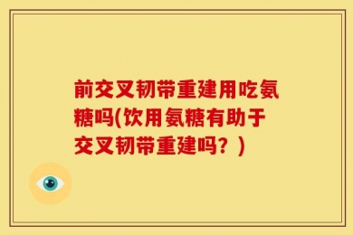 前交叉韧带重建用吃氨糖吗(饮用氨糖有助于交叉韧带重建吗？)