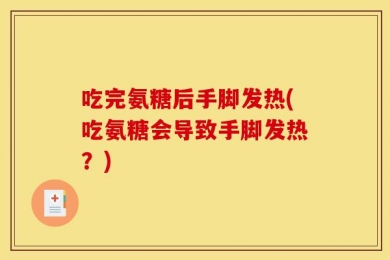 吃完氨糖后手脚发热(吃氨糖会导致手脚发热？)
