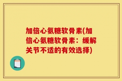 加倍心氨糖软骨素(加倍心氨糖软骨素：缓解关节不适的有效选择)