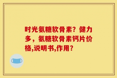 时光氨糖软骨素？健力多，氨糖软骨素钙片价格,说明书,作用？