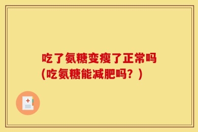 吃了氨糖变瘦了正常吗(吃氨糖能减肥吗？)