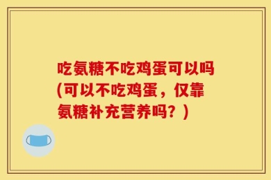吃氨糖不吃鸡蛋可以吗(可以不吃鸡蛋，仅靠氨糖补充营养吗？)