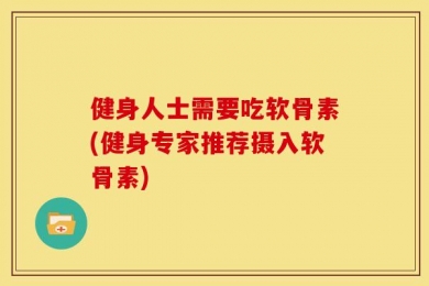 健身人士需要吃软骨素(健身专家推荐摄入软骨素)