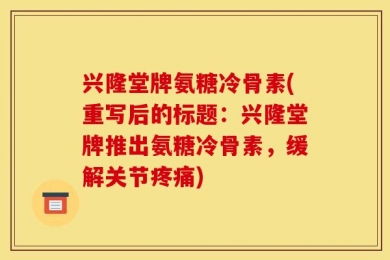 兴隆堂牌氨糖冷骨素(重写后的标题：兴隆堂牌推出氨糖冷骨素，缓解关节疼痛)