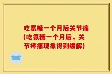 吃氨糖一个月后关节痛(吃氨糖一个月后，关节疼痛现象得到缓解)