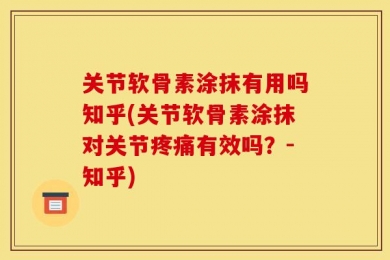 关节软骨素涂抹有用吗知乎(关节软骨素涂抹对关节疼痛有效吗？-知乎)