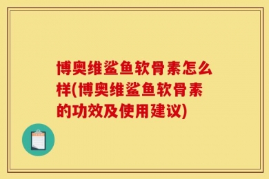 博奥维鲨鱼软骨素怎么样(博奥维鲨鱼软骨素的功效及使用建议)