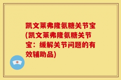 凯文莱弗隆氨糖关节宝(凯文莱弗隆氨糖关节宝：缓解关节问题的有效辅助品)