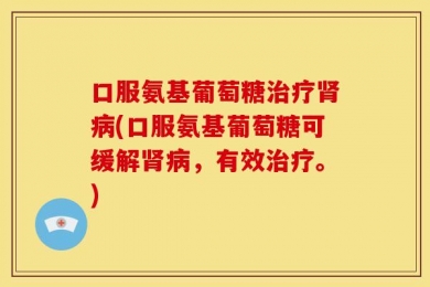 口服氨基葡萄糖治疗肾病(口服氨基葡萄糖可缓解肾病，有效治疗。)