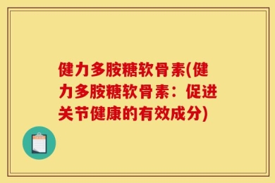 健力多胺糖软骨素(健力多胺糖软骨素：促进关节健康的有效成分)