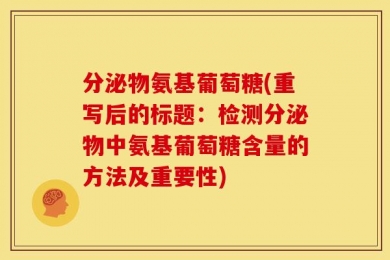 分泌物氨基葡萄糖(重写后的标题：检测分泌物中氨基葡萄糖含量的方法及重要性)