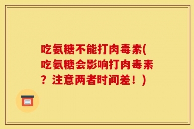 吃氨糖不能打肉毒素(吃氨糖会影响打肉毒素？注意两者时间差！)