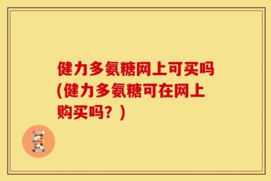 健力多氨糖网上可买吗(健力多氨糖可在网上购买吗？)