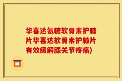 华喜达氨糖软骨素护膝片华喜达软骨素护膝片有效缓解膝关节疼痛)