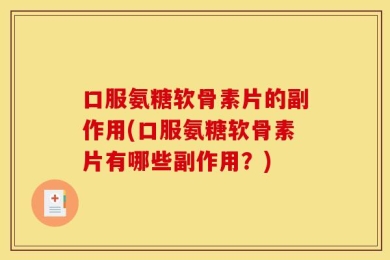 口服氨糖软骨素片的副作用(口服氨糖软骨素片有哪些副作用？)