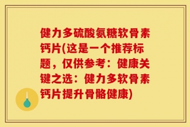 健力多硫酸氨糖软骨素钙片(这是一个推荐标题，仅供参考：健康关键之选：健力多软骨素钙片提升骨骼健康)
