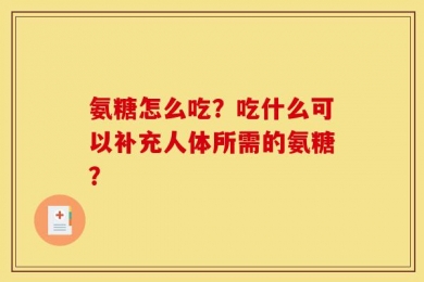 氨糖怎么吃？吃什么可以补充人体所需的氨糖？