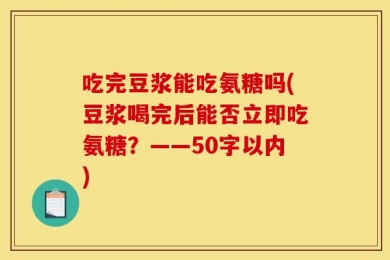 吃完豆浆能吃氨糖吗(豆浆喝完后能否立即吃氨糖？——50字以内)