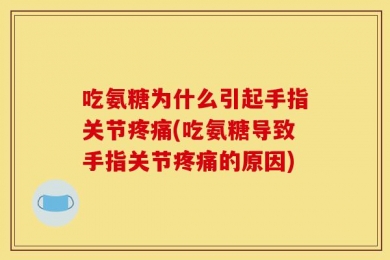吃氨糖为什么引起手指关节疼痛(吃氨糖导致手指关节疼痛的原因)