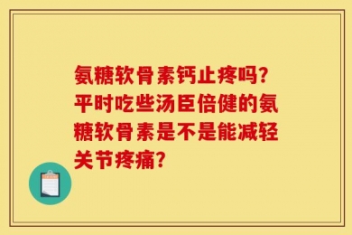 氨糖软骨素钙止疼吗？平时吃些汤臣倍健的氨糖软骨素是不是能减轻关节疼痛？