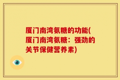 厦门南湾氨糖的功能(厦门南湾氨糖：强劲的关节保健营养素)