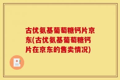 古优氨基葡萄糖钙片京东(古优氨基葡萄糖钙片在京东的售卖情况)
