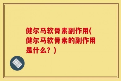 健尔马软骨素副作用(健尔马软骨素的副作用是什么？)