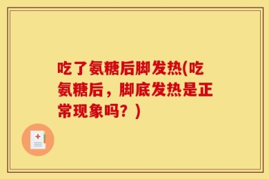 吃了氨糖后脚发热(吃氨糖后，脚底发热是正常现象吗？)