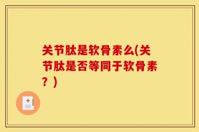 关节肽是软骨素么(关节肽是否等同于软骨素？)