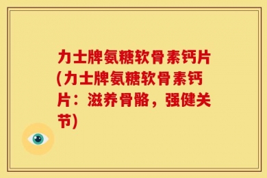 力士牌氨糖软骨素钙片(力士牌氨糖软骨素钙片：滋养骨骼，强健关节)