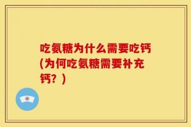 吃氨糖为什么需要吃钙(为何吃氨糖需要补充钙？)