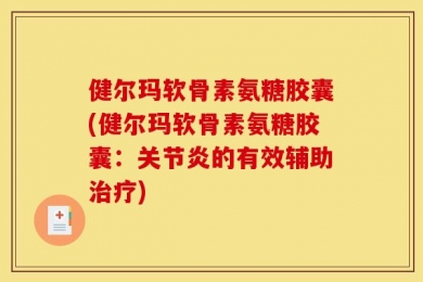 健尔玛软骨素氨糖胶囊(健尔玛软骨素氨糖胶囊：关节炎的有效辅助治疗)