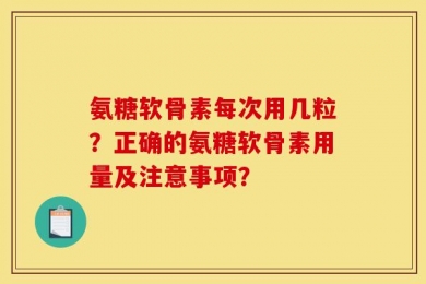 氨糖软骨素每次用几粒？正确的氨糖软骨素用量及注意事项？