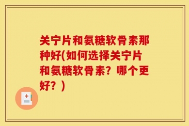 关宁片和氨糖软骨素那种好(如何选择关宁片和氨糖软骨素？哪个更好？)