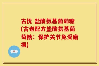 古优 盐酸氨基葡萄糖(古老配方盐酸氨基葡萄糖：保护关节免受磨损)