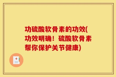 功硫酸软骨素的功效(功效明确！硫酸软骨素帮你保护关节健康)